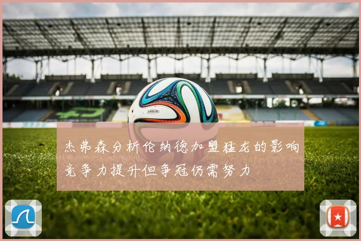 杰弗森分析伦纳德加盟猛龙的影响竞争力提升但争冠仍需努力