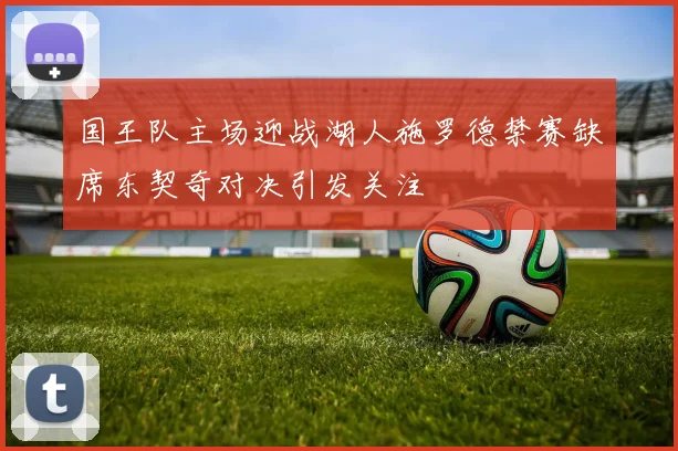 国王队主场迎战湖人施罗德禁赛缺席东契奇对决引发关注
