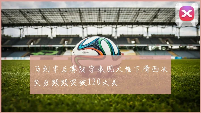 马刺季后赛防守表现大幅下滑西决失分频频突破120大关