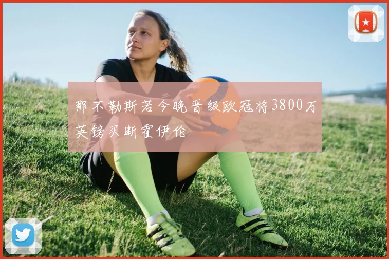 那不勒斯若今晚晋级欧冠将3800万英镑买断霍伊伦