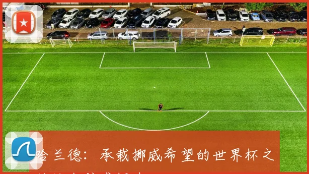 哈兰德：承载挪威希望的世界杯之旅让我倍感振奋