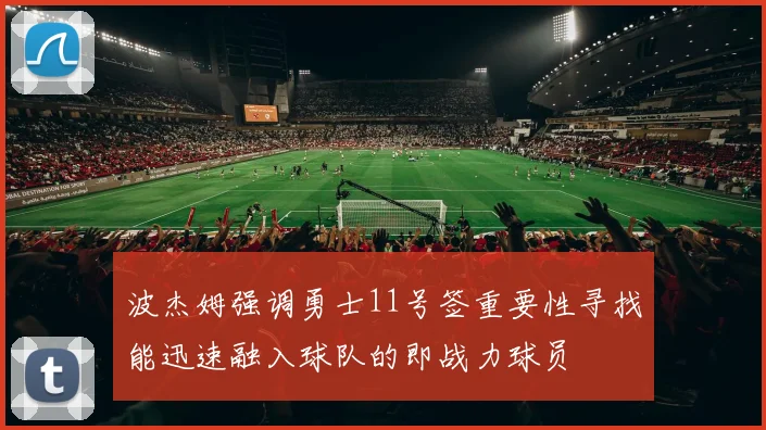 波杰姆强调勇士11号签重要性寻找能迅速融入球队的即战力球员